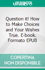 Question it! How to Make Choices and Your Wishes True. E-book. Formato EPUB ebook di Tiina Sorsamäki