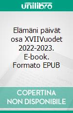 Elämäni päivät osa XVIIVuodet 2022-2023. E-book. Formato EPUB ebook