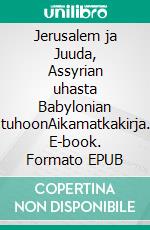 Jerusalem ja Juuda, Assyrian uhasta Babylonian tuhoonAikamatkakirja. E-book. Formato EPUB ebook