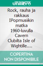 Rock, rauha ja rakkaus IPopmusiikin matka 1960-luvulla Cavern Clubilta Isle of Wightille. E-book. Formato EPUB ebook