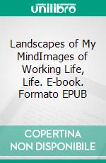 Landscapes of My MindImages of Working Life, Life. E-book. Formato EPUB ebook