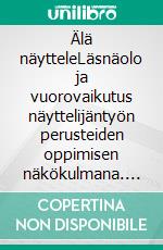 Älä näytteleLäsnäolo ja vuorovaikutus näyttelijäntyön perusteiden oppimisen näkökulmana. E-book. Formato EPUB ebook di Tiina Markkanen