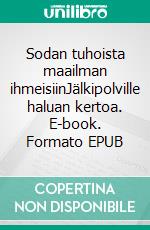 Sodan tuhoista maailman ihmeisiinJälkipolville haluan kertoa. E-book. Formato EPUB ebook di Aino Korhonen