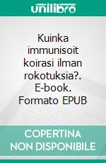 Kuinka immunisoit koirasi ilman rokotuksia?. E-book. Formato EPUB ebook