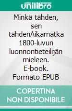 Minkä tähden, sen tähdenAikamatka 1800-luvun luonnontieteilijän mieleen. E-book. Formato EPUB ebook di Kaj Lilius