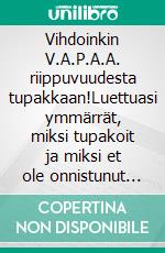 Vihdoinkin V.A.P.A.A. riippuvuudesta tupakkaan!Luettuasi ymmärrät, miksi tupakoit ja miksi et ole onnistunut lopettamaan useista yrityksistäsi huolimatta.. E-book. Formato EPUB ebook