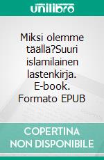 Miksi olemme täällä?Suuri islamilainen lastenkirja. E-book. Formato EPUB ebook di Armeliaimman Palvelija