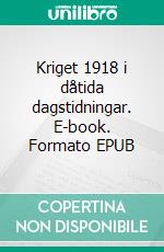 Kriget 1918 i dåtida dagstidningar. E-book. Formato EPUB ebook di Hans Björknäs