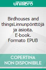 Birdhouses and thingsLinnunpönttöjä ja asioita. E-book. Formato EPUB ebook