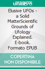 Elusive UFOs - a Solid MatterScientific Grounds of Ufology Explained. E-book. Formato EPUB ebook