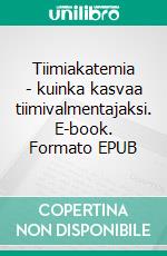 Tiimiakatemia - kuinka kasvaa tiimivalmentajaksi. E-book. Formato EPUB ebook di Timo Lehtonen