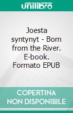 Joesta syntynyt - Born from the River. E-book. Formato EPUB ebook di Anne Lämsä