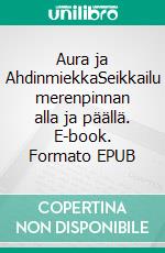 Aura ja AhdinmiekkaSeikkailu merenpinnan alla ja päällä. E-book. Formato EPUB ebook di Lauri Oilinki