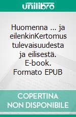 Huomenna … ja eilenkinKertomus tulevaisuudesta ja eilisestä. E-book. Formato EPUB ebook di Annukka Leppänen-Turkula