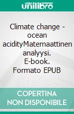 Climate change - ocean acidityMatemaattinen analyysi. E-book. Formato EPUB ebook di Matti Moilanen