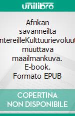 Afrikan savanneilta mantereilleKulttuurievoluution muuttava maailmankuva. E-book. Formato EPUB ebook