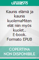 Kaunis elämä ja kaunis kuolemaMiten elät niin myös kuolet.. E-book. Formato EPUB ebook