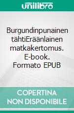 Burgundinpunainen tähtiEräänlainen matkakertomus. E-book. Formato EPUB ebook di Iiris Ritva Laitinen