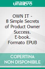 OWN IT - 8 Simple Secrets of Product Owner Success. E-book. Formato EPUB ebook