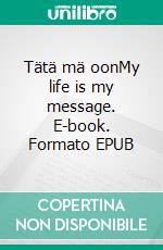 Tätä mä oonMy life is my message. E-book. Formato EPUB