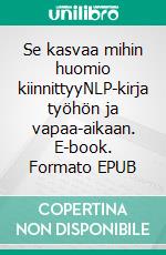 Se kasvaa mihin huomio kiinnittyyNLP-kirja työhön ja vapaa-aikaan. E-book. Formato EPUB ebook