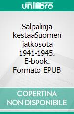 Salpalinja kestääSuomen jatkosota 1941-1945. E-book. Formato EPUB ebook