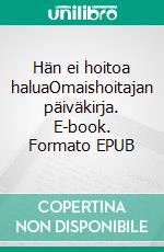 Hän ei hoitoa haluaOmaishoitajan päiväkirja. E-book. Formato EPUB ebook