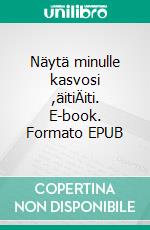 Näytä minulle kasvosi ,äitiÄiti. E-book. Formato EPUB ebook di HELLI KARIMUS