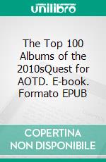 The Top 100 Albums of the 2010sQuest for AOTD. E-book. Formato EPUB ebook di Jani Ojala