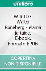 W.R.B.G. Walter Runeberg - elämä ja taide. E-book. Formato EPUB