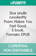 Iloa sinulle runoilenMy Poem Makes You Feel Good. E-book. Formato EPUB ebook di Matti Helelä