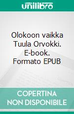 Olokoon vaikka Tuula Orvokki. E-book. Formato EPUB ebook di Tuula Koskimies-Hautaniemi