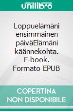 Loppuelämäni ensimmäinen päiväElämäni käännekohta. E-book. Formato EPUB ebook di Lea Tuulikki Niskala