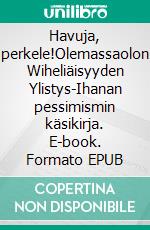 Havuja, perkele!Olemassaolon Wiheliäisyyden Ylistys-Ihanan pessimismin käsikirja. E-book. Formato EPUB