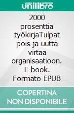 2000 prosenttia työkirjaTulpat pois ja uutta virtaa organisaatioon. E-book. Formato EPUB ebook