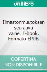 Ilmastonmuutoksen seuraava vaihe. E-book. Formato EPUB ebook di Matti Moilanen