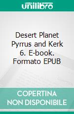 Desert Planet Pyrrus and Kerk 6. E-book. Formato EPUB ebook