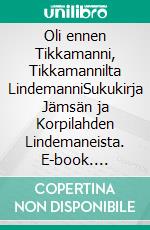 Oli ennen Tikkamanni, Tikkamannilta LindemanniSukukirja Jämsän ja Korpilahden Lindemaneista. E-book. Formato EPUB ebook