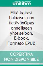 Mitä koirasi haluaisi sinun tietävänOpas onnelliseen yhteiseloon. E-book. Formato EPUB ebook