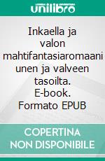 Inkaella ja valon mahtifantasiaromaani unen ja valveen tasoilta. E-book. Formato EPUB ebook