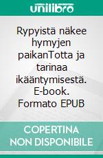 Rypyistä näkee hymyjen paikanTotta ja tarinaa ikääntymisestä. E-book. Formato EPUB ebook di Leena Sorvali