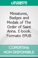 Miniatures, Badges and Medals of The Order of Saint Anna. E-book. Formato EPUB ebook