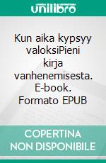 Kun aika kypsyy valoksiPieni kirja vanhenemisesta. E-book. Formato EPUB ebook