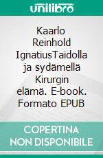 Kaarlo Reinhold IgnatiusTaidolla ja sydämellä Kirurgin elämä. E-book. Formato EPUB ebook