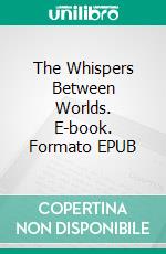 The Whispers Between Worlds. E-book. Formato EPUB ebook