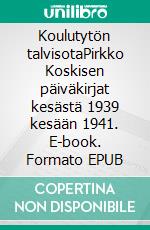 Koulutytön talvisotaPirkko Koskisen päiväkirjat kesästä 1939 kesään 1941. E-book. Formato EPUB ebook