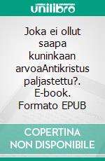 Joka ei ollut saapa kuninkaan arvoaAntikristus paljastettu?. E-book. Formato EPUB ebook di Samuel Tuominen