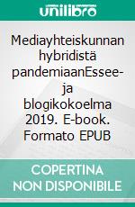 Mediayhteiskunnan hybridistä pandemiaanEssee- ja blogikokoelma 2019. E-book. Formato EPUB ebook di Matti Luostarinen