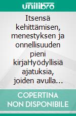 Itsensä kehittämisen, menestyksen ja onnellisuuden pieni kirjaHyödyllisiä ajatuksia, joiden avulla saat oivalluksia ja ideoita parempaan ja onnellisempaan elämään. E-book. Formato EPUB ebook
