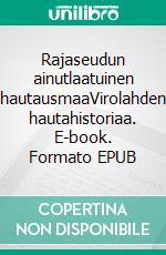 Rajaseudun ainutlaatuinen hautausmaaVirolahden hautahistoriaa. E-book. Formato EPUB ebook di Raili Arpiainen